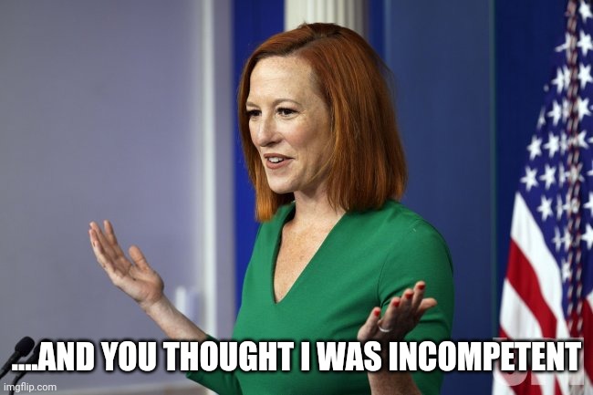 Karine said.... | ....AND YOU THOUGHT I WAS INCOMPETENT | image tagged in jen psaki | made w/ Imgflip meme maker