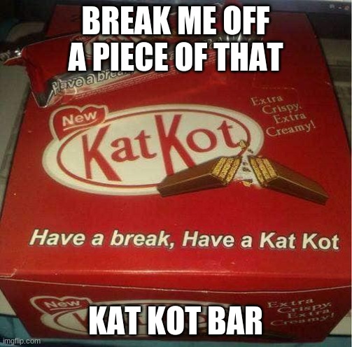 Kat Kot | BREAK ME OFF A PIECE OF THAT KAT KOT BAR | image tagged in kat kot | made w/ Imgflip meme maker