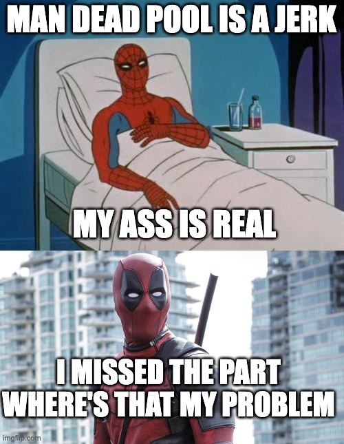 MAN DEAD POOL IS A JERK; MY ASS IS REAL; I MISSED THE PART WHERE'S THAT MY PROBLEM | image tagged in memes,spiderman hospital,bad pun dead pool | made w/ Imgflip meme maker