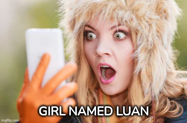 Horrified | GIRL NAMED LUAN | image tagged in horrified | made w/ Imgflip meme maker