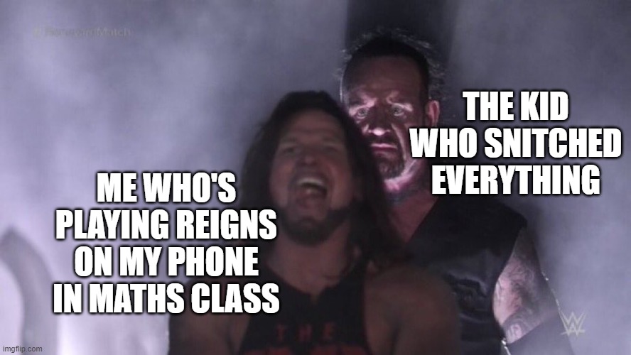 that's fake i'm never caught even tho i'm in the 2nd row | THE KID WHO SNITCHED EVERYTHING; ME WHO'S PLAYING REIGNS ON MY PHONE IN MATHS CLASS | image tagged in aj styles undertaker | made w/ Imgflip meme maker