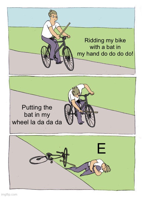 Bike Fall Meme | Ridding my bike with a bat in my hand do do do do! Putting the bat in my wheel la da da da; E | image tagged in memes,bike fall | made w/ Imgflip meme maker