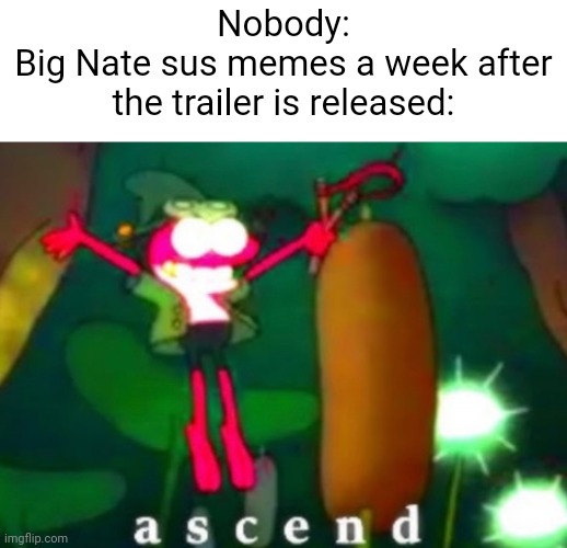 Sprig Ascends | Nobody:
Big Nate sus memes a week after the trailer is released: | image tagged in sprig ascends | made w/ Imgflip meme maker