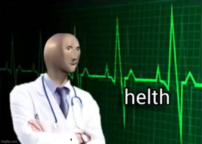 helth | image tagged in helth,shitpost,bige | made w/ Imgflip meme maker