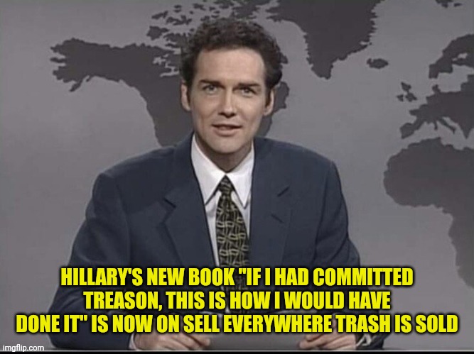 Weekend Update with Norm | HILLARY'S NEW BOOK "IF I HAD COMMITTED TREASON, THIS IS HOW I WOULD HAVE DONE IT" IS NOW ON SELL EVERYWHERE TRASH IS SOLD | image tagged in weekend update with norm | made w/ Imgflip meme maker