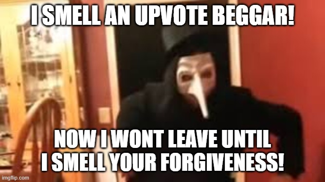 I Smell Pennies! | I SMELL AN UPVOTE BEGGAR! NOW I WONT LEAVE UNTIL I SMELL YOUR FORGIVENESS! | image tagged in i smell pennies | made w/ Imgflip meme maker