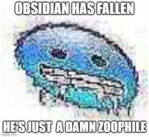 how much you wanna bet he's a predator | OBSIDIAN HAS FALLEN; HE'S JUST  A DAMN ZOOPHILE | image tagged in ice cursed | made w/ Imgflip meme maker