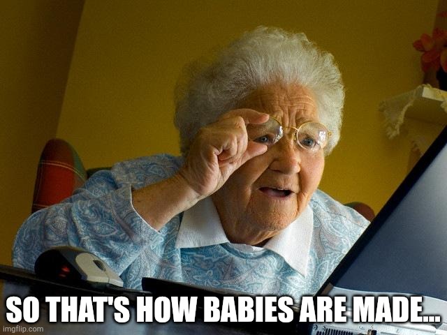 Grandma Finds The Internet Meme | SO THAT'S HOW BABIES ARE MADE... | image tagged in memes,grandma finds the internet | made w/ Imgflip meme maker