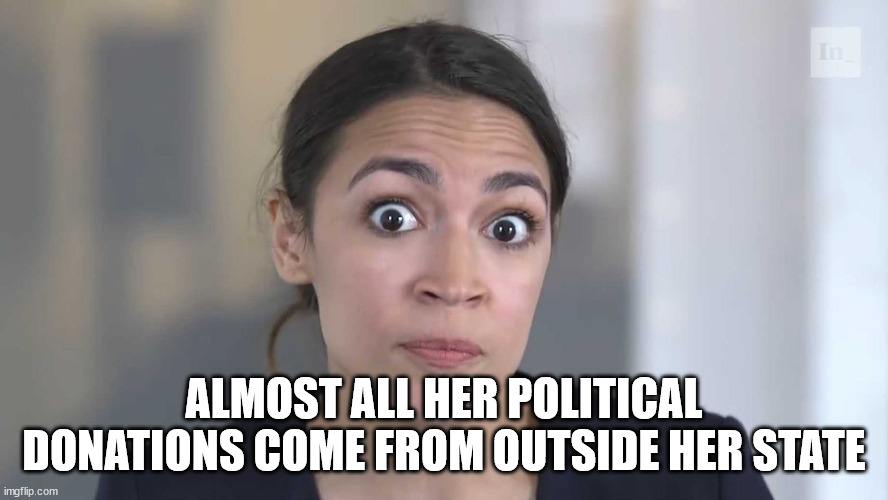 AOC Stumped | ALMOST ALL HER POLITICAL DONATIONS COME FROM OUTSIDE HER STATE | image tagged in aoc stumped | made w/ Imgflip meme maker