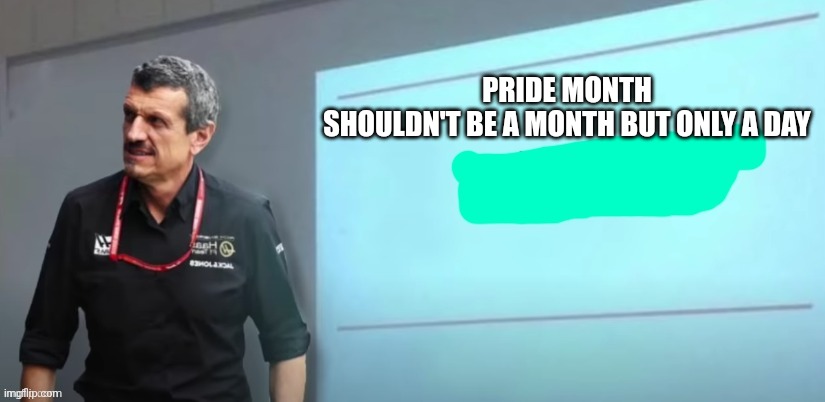 Hot take | PRIDE MONTH SHOULDN'T BE A MONTH BUT ONLY A DAY | image tagged in guenther steiners presentation | made w/ Imgflip meme maker