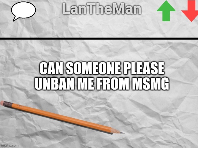 LanTheMan Temp | CAN SOMEONE PLEASE UNBAN ME FROM MSMG | image tagged in lantheman temp | made w/ Imgflip meme maker