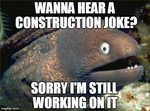 Bad Joke Eel Meme | WANNA HEAR A CONSTRUCTION JOKE? SORRY I'M STILL WORKING ON IT | image tagged in memes,bad joke eel | made w/ Imgflip meme maker