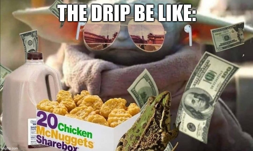 The Drip ? | THE DRIP BE LIKE: | image tagged in rich baby yoda flaunt | made w/ Imgflip meme maker