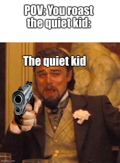 When you roast the quiet kid | POV: You roast the quiet kid:; The quiet kid | image tagged in memes,laughing leo,the quiet kid | made w/ Imgflip meme maker