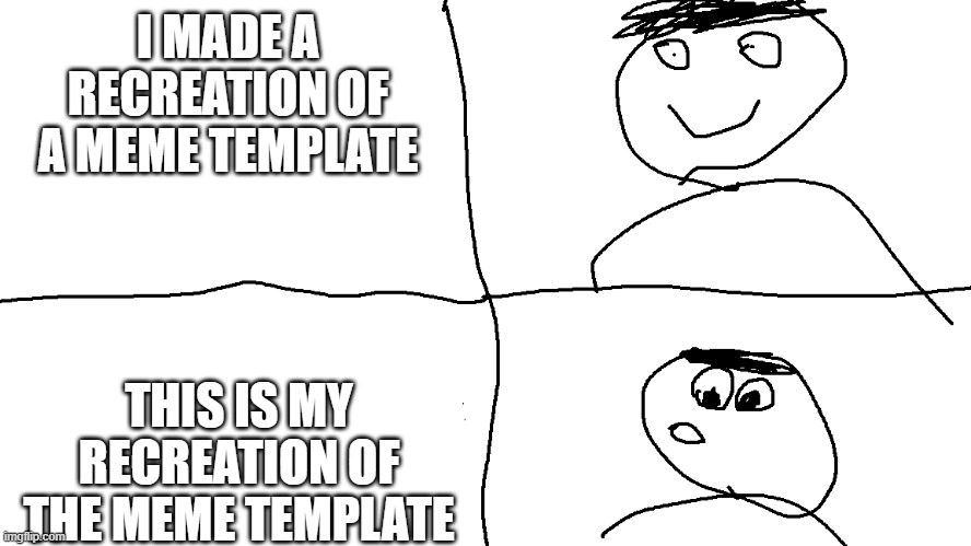 mu stupid drawing | I MADE A RECREATION OF A MEME TEMPLATE; THIS IS MY RECREATION OF THE MEME TEMPLATE | image tagged in drawing | made w/ Imgflip meme maker