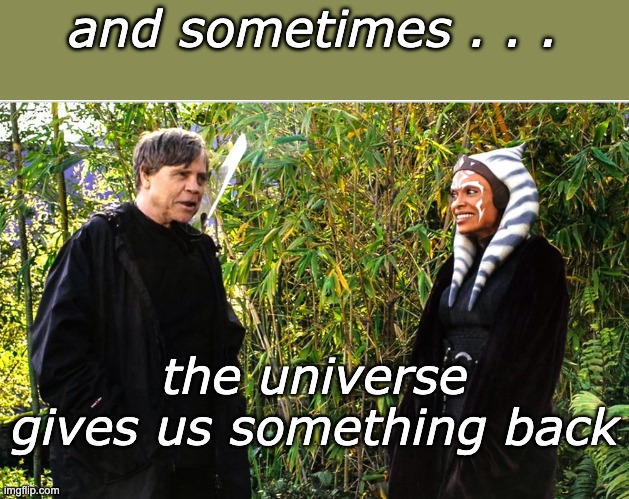 and sometimes . . . the universe gives us something back | made w/ Imgflip meme maker