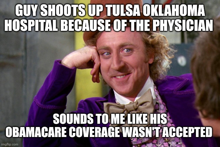 Silly wanka | GUY SHOOTS UP TULSA OKLAHOMA HOSPITAL BECAUSE OF THE PHYSICIAN SOUNDS TO ME LIKE HIS OBAMACARE COVERAGE WASN'T ACCEPTED | image tagged in silly wanka | made w/ Imgflip meme maker