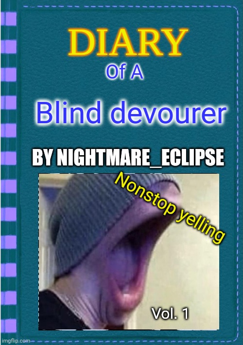 Vol.1 Nonstop Yelling | Of A; Blind devourer; BY NIGHTMARE_ECLIPSE; Nonstop yelling; Vol. 1 | image tagged in diary of a wimpy kid blank cover,new book | made w/ Imgflip meme maker