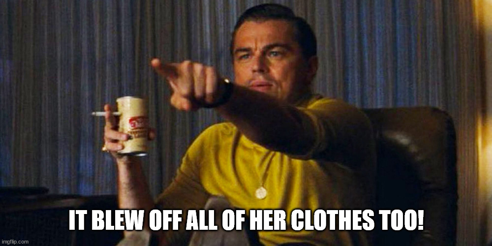 Leo pointing | IT BLEW OFF ALL OF HER CLOTHES TOO! | image tagged in leo pointing | made w/ Imgflip meme maker