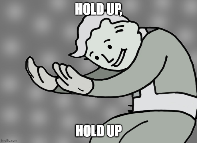 Hol up | HOLD UP, HOLD UP | image tagged in hol up,hold up,fallout,fallout hold up,wait hold up,funny | made w/ Imgflip meme maker