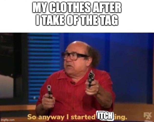 So anyway I started blasting |  MY CLOTHES AFTER I TAKE OF THE TAG; ITCH | image tagged in so anyway i started blasting,clothes | made w/ Imgflip meme maker