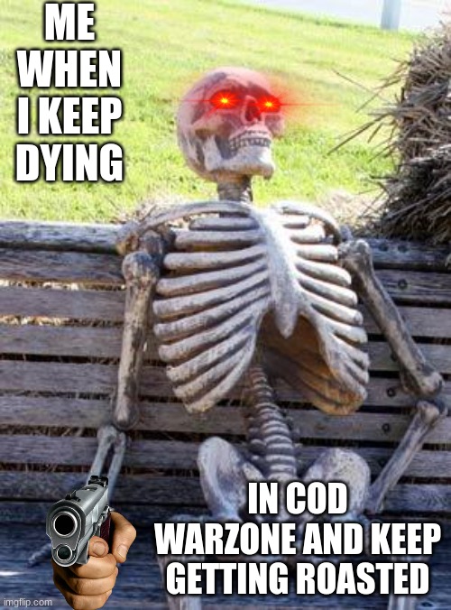 Waiting Skeleton | ME WHEN I KEEP DYING; IN COD WARZONE AND KEEP GETTING ROASTED | image tagged in memes,waiting skeleton | made w/ Imgflip meme maker