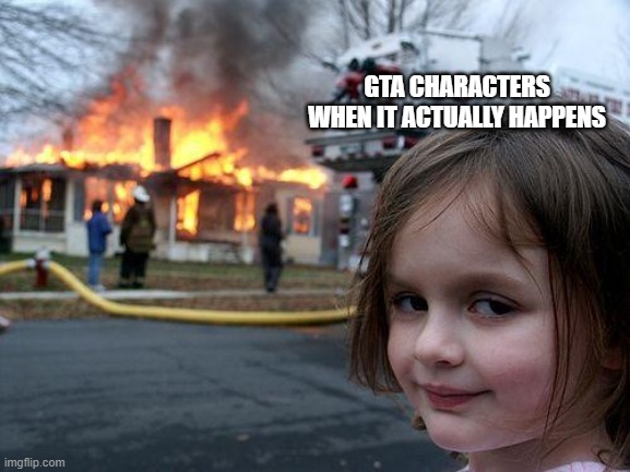 Disaster Girl | GTA CHARACTERS WHEN IT ACTUALLY HAPPENS | image tagged in memes,disaster girl | made w/ Imgflip meme maker