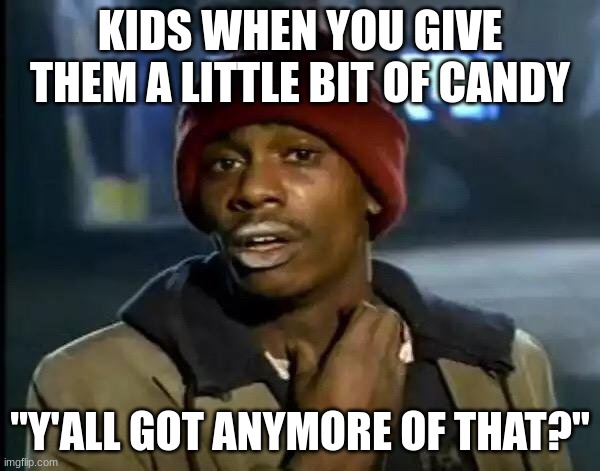 Y'all Got Any More Of That Meme | KIDS WHEN YOU GIVE THEM A LITTLE BIT OF CANDY; "Y'ALL GOT ANYMORE OF THAT?" | image tagged in memes,y'all got any more of that | made w/ Imgflip meme maker