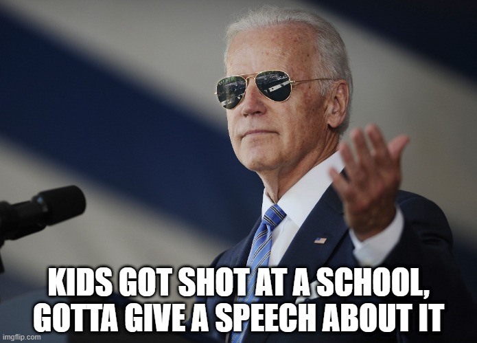 It's Just Words | KIDS GOT SHOT AT A SCHOOL, GOTTA GIVE A SPEECH ABOUT IT | image tagged in joe biden come at me bro | made w/ Imgflip meme maker