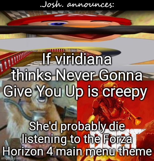 Only forza players know what i'm talking about | If viridiana thinks Never Gonna Give You Up is creepy; She'd probably die listening to the Forza Horizon 4 main menu theme | image tagged in josh's announcement temp v2 0 | made w/ Imgflip meme maker