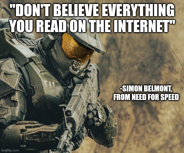 "DON'T BELIEVE EVERYTHING YOU READ ON THE INTERNET"; -SIMON BELMONT,
FROM NEED FOR SPEED | image tagged in funny memes | made w/ Imgflip meme maker