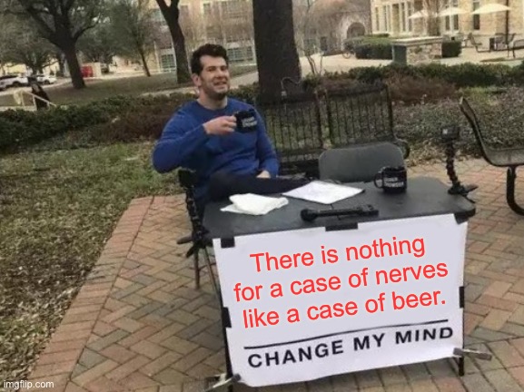 Case of nerves | There is nothing for a case of nerves like a case of beer. | image tagged in memes,change my mind,nerves,case of,beer,fun | made w/ Imgflip meme maker