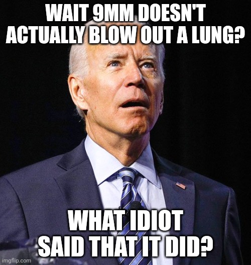 Bumbling Joe | WAIT 9MM DOESN'T ACTUALLY BLOW OUT A LUNG? WHAT IDIOT SAID THAT IT DID? | image tagged in joe biden,gun control,democrats | made w/ Imgflip meme maker