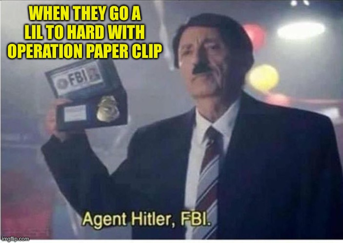 Fbi event day | WHEN THEY GO A LIL TO HARD WITH OPERATION PAPER CLIP | image tagged in agent hitler fbi | made w/ Imgflip meme maker