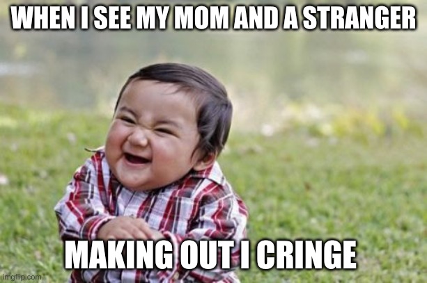 YOOOO I SEE SOMETHING | WHEN I SEE MY MOM AND A STRANGER; MAKING OUT I CRINGE | image tagged in memes,evil toddler | made w/ Imgflip meme maker