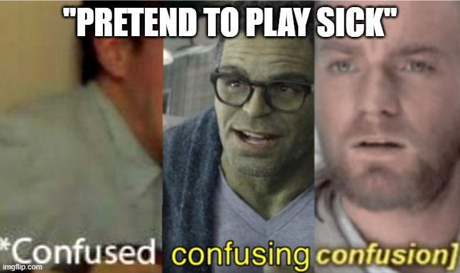 confused confusing confusion | "PRETEND TO PLAY SICK" | image tagged in confused confusing confusion | made w/ Imgflip meme maker