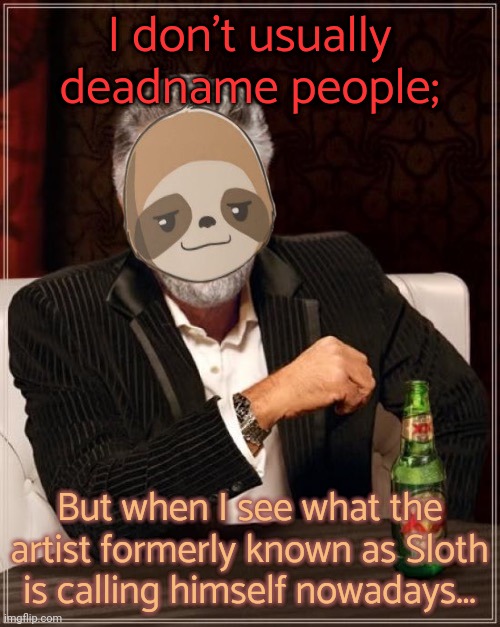 Still Sloth to me. | I don't usually deadname people;; But when I see what the artist formerly known as Sloth is calling himself nowadays... | image tagged in the most interesting sloth in the world,first world imgflip problems,anxiety | made w/ Imgflip meme maker