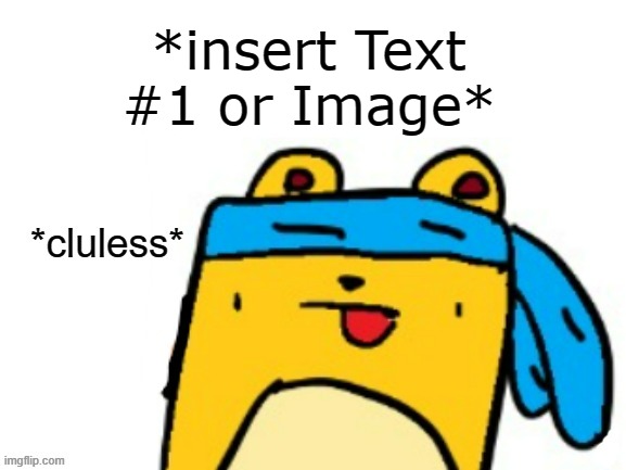 Cluless Wubbzymon (also I am actually clueless, I forgot to add an e) | *insert Text #1 or Image* | image tagged in cluless wubbzymon | made w/ Imgflip meme maker