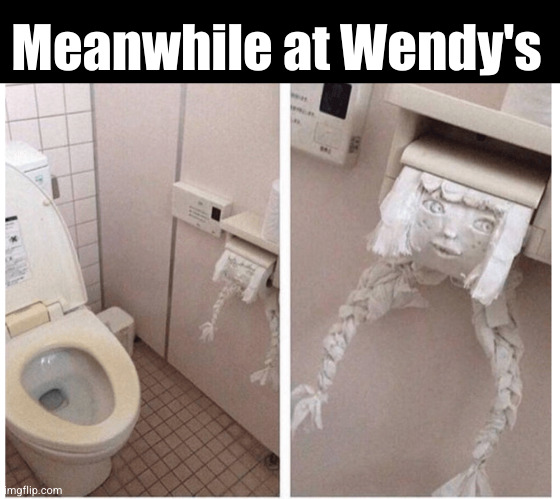  Meanwhile at Wendy's | image tagged in wendy's | made w/ Imgflip meme maker