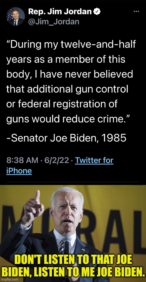 Joe Biden vs Joe Biden |  DON'T LISTEN TO THAT JOE BIDEN, LISTEN TO ME JOE BIDEN. | image tagged in joe biden,guns,gun control,2nd amendment,freedom | made w/ Imgflip meme maker