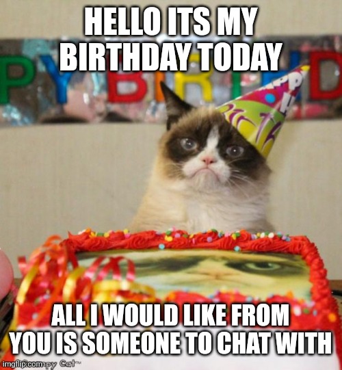 June 2 I've Been Sick The Last Few Days And I've Been Stuck At Home Eating Smoothies :( | HELLO ITS MY BIRTHDAY TODAY; ALL I WOULD LIKE FROM YOU IS SOMEONE TO CHAT WITH | image tagged in memes,grumpy cat birthday,grumpy cat | made w/ Imgflip meme maker