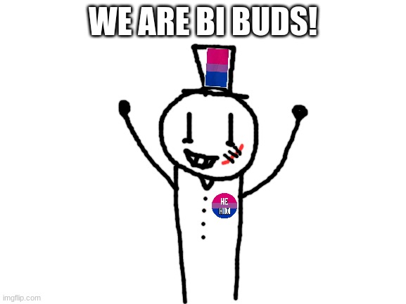 Blank White Template | WE ARE BI BUDS! | image tagged in blank white template | made w/ Imgflip meme maker