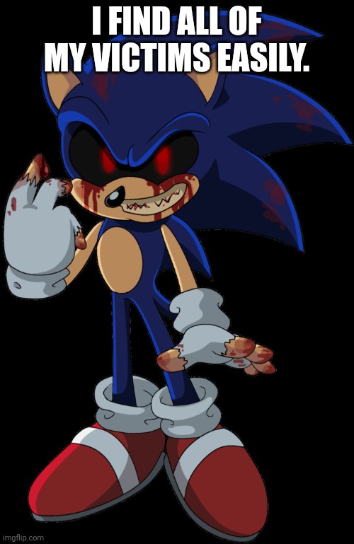 Sonic.EXE FOUND YOU | I FIND ALL OF MY VICTIMS EASILY. | image tagged in sonic exe found you | made w/ Imgflip meme maker