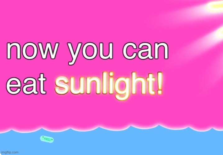 Now You Can Eat Sunlight | image tagged in now you can eat sunlight | made w/ Imgflip meme maker