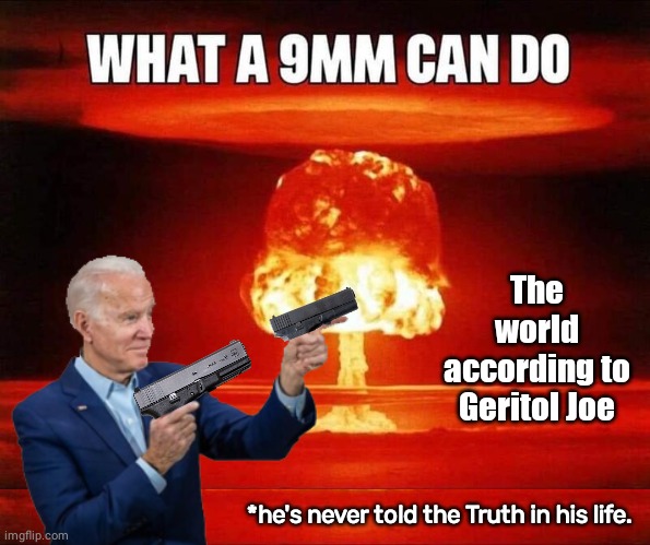 Blowhard Biden lying about guns | The world according to Geritol Joe; *he's never told the Truth in his life. | image tagged in joe biden | made w/ Imgflip meme maker