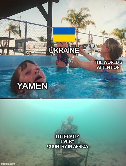 Mother Ignoring Kid Drowning In A Pool | UKRAINE; THE WORLD'S ATTENTION; YAMEN; LITTERATLY EVERY COUNTRY IN AFRICA | image tagged in mother ignoring kid drowning in a pool | made w/ Imgflip meme maker