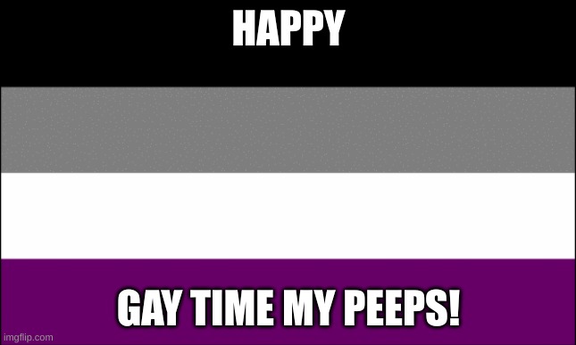 *happy sounds* | HAPPY; GAY TIME MY PEEPS! | image tagged in ace flag | made w/ Imgflip meme maker