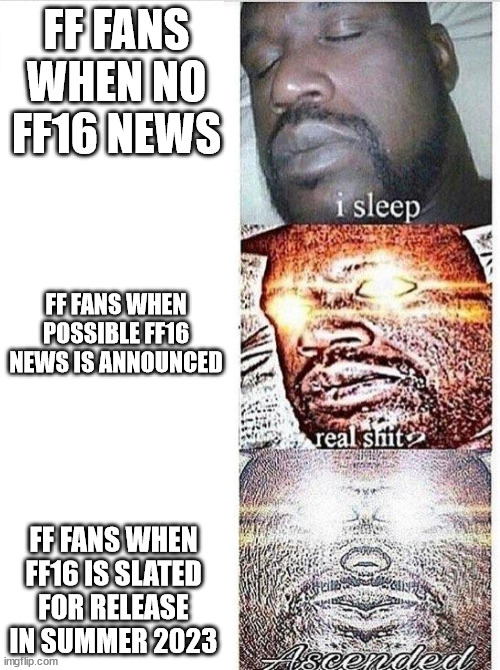Tfw the time has come to finally wash off the clown makeup | FF FANS WHEN NO FF16 NEWS; FF FANS WHEN POSSIBLE FF16 NEWS IS ANNOUNCED; FF FANS WHEN FF16 IS SLATED FOR RELEASE IN SUMMER 2023 | image tagged in i sleep meme with ascended template | made w/ Imgflip meme maker
