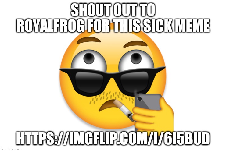 my emoji | SHOUT OUT TO ROYALFROG FOR THIS SICK MEME; HTTPS://IMGFLIP.COM/I/6I5BUD | image tagged in my emoji | made w/ Imgflip meme maker