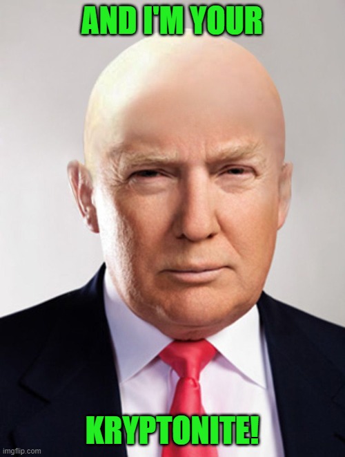 Trump Luthor | AND I'M YOUR KRYPTONITE! | image tagged in trump luthor | made w/ Imgflip meme maker